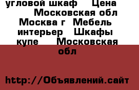 угловой шкаф  › Цена ­ 5 000 - Московская обл., Москва г. Мебель, интерьер » Шкафы, купе   . Московская обл.